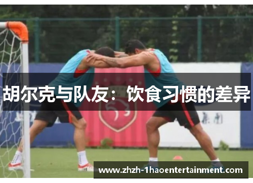 胡尔克与队友：饮食习惯的差异