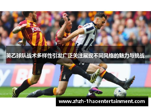 英乙球队战术多样性引发广泛关注展现不同风格的魅力与挑战