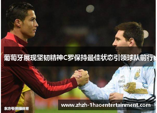 葡萄牙展现坚韧精神C罗保持最佳状态引领球队前行