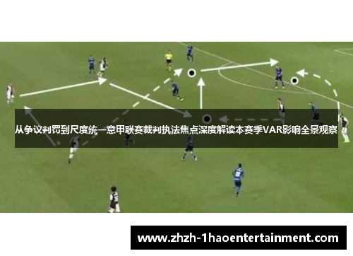 从争议判罚到尺度统一意甲联赛裁判执法焦点深度解读本赛季VAR影响全景观察