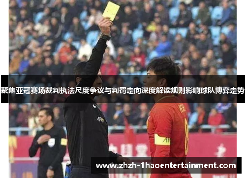 聚焦亚冠赛场裁判执法尺度争议与判罚走向深度解读规则影响球队博弈走势