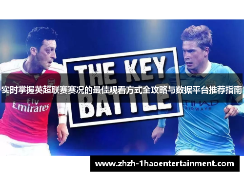实时掌握英超联赛赛况的最佳观看方式全攻略与数据平台推荐指南