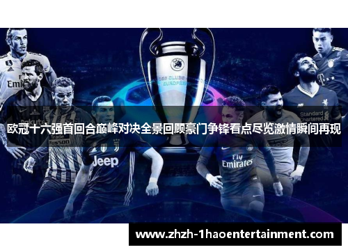 欧冠十六强首回合巅峰对决全景回顾豪门争锋看点尽览激情瞬间再现