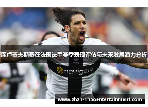 库卢塞夫斯基在法国法甲赛季表现评估与未来发展潜力分析