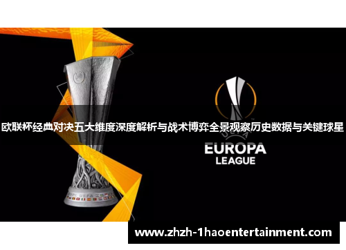 欧联杯经典对决五大维度深度解析与战术博弈全景观察历史数据与关键球星