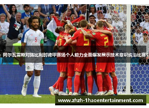 阿尔瓦雷斯对阵比利时德甲赛场个人能力全面爆发展示技术意识统治比赛