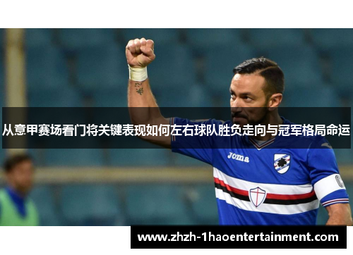 从意甲赛场看门将关键表现如何左右球队胜负走向与冠军格局命运