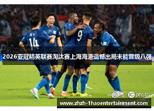 2026亚冠精英联赛淘汰赛上海海港遗憾出局未能晋级八强
