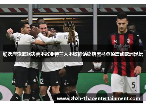 勒沃库森欧联决赛不敌亚特兰大不败神话终结黑马登顶震动欧洲足坛