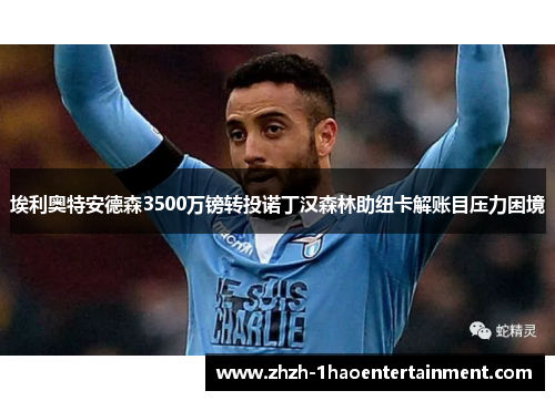 埃利奥特安德森3500万镑转投诺丁汉森林助纽卡解账目压力困境 埃利奥特安德森3500万镑转投诺丁汉森林助纽卡解账目压力困境
