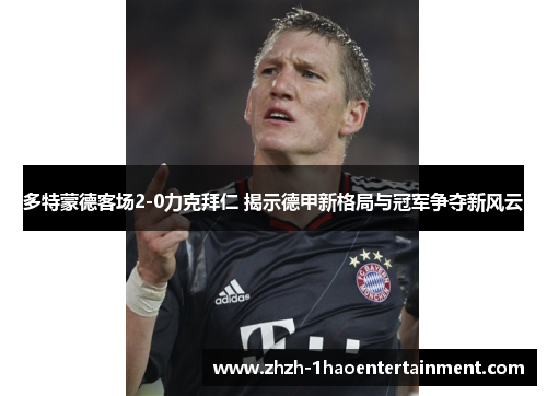 多特蒙德客场2-0力克拜仁 揭示德甲新格局与冠军争夺新风云