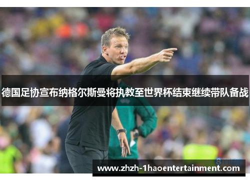 德国足协宣布纳格尔斯曼将执教至世界杯结束继续带队备战 德国足协宣布纳格尔斯曼将执教至世界杯结束继续带队备战