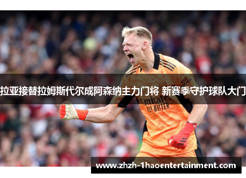 拉亚接替拉姆斯代尔成阿森纳主力门将 新赛季守护球队大门