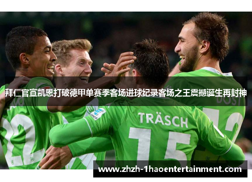 拜仁官宣凯恩打破德甲单赛季客场进球纪录客场之王震撼诞生再封神 拜仁官宣凯恩打破德甲单赛季客场进球纪录客场之王震撼诞生再封神