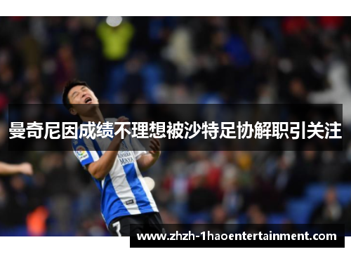 曼奇尼因成绩不理想被沙特足协解职引关注 曼奇尼因成绩不理想被沙特足协解职引关注