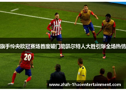 旗手怜央欧冠赛场首度破门助凯尔特人大胜引爆全场热情 旗手怜央欧冠赛场首度破门助凯尔特人大胜引爆全场热情
