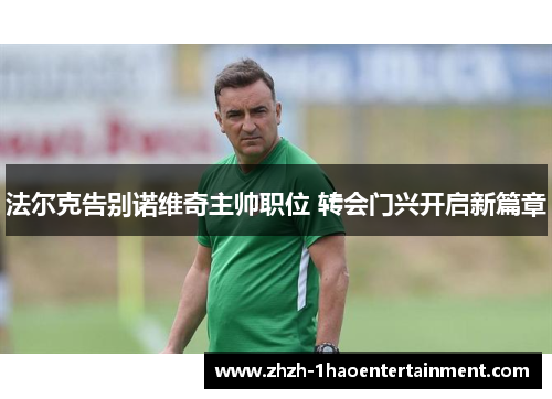 法尔克告别诺维奇主帅职位 转会门兴开启新篇章