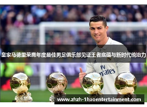 皇家马德里荣膺年度最佳男足俱乐部见证王者底蕴与新时代统治力