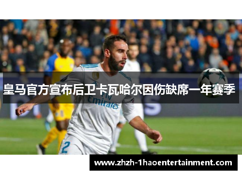 皇马官方宣布后卫卡瓦哈尔因伤缺席一年赛季 