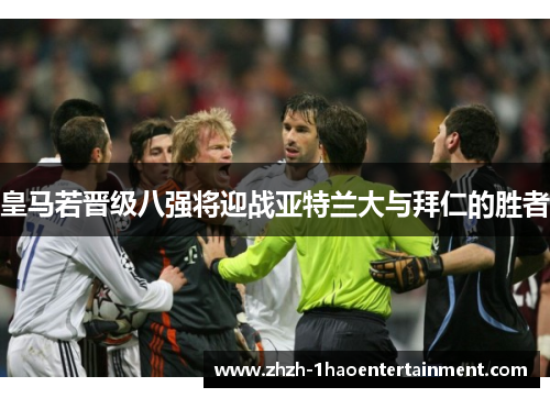 皇马若晋级八强将迎战亚特兰大与拜仁的胜者