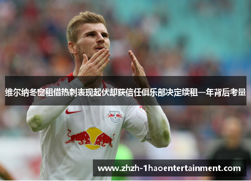 维尔纳冬窗租借热刺表现起伏却获信任俱乐部决定续租一年背后考量