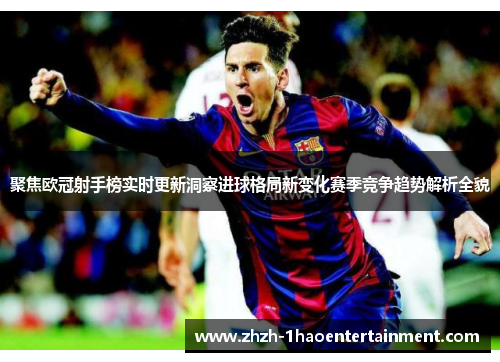 聚焦欧冠射手榜实时更新洞察进球格局新变化赛季竞争趋势解析全貌 聚焦欧冠射手榜实时更新洞察进球格局新变化赛季竞争趋势解析全貌