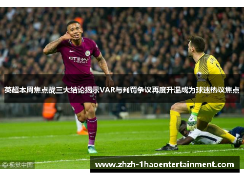 英超本周焦点战三大结论揭示VAR与判罚争议再度升温成为球迷热议焦点 英超本周焦点战三大结论揭示VAR与判罚争议再度升温成为球迷热议焦点