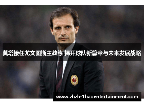 莫塔接任尤文图斯主教练 揭开球队新篇章与未来发展战略 莫塔接任尤文图斯主教练 揭开球队新篇章与未来发展战略