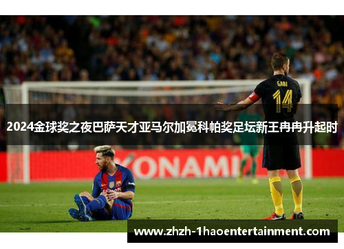 2024金球奖之夜巴萨天才亚马尔加冕科帕奖足坛新王冉冉升起时