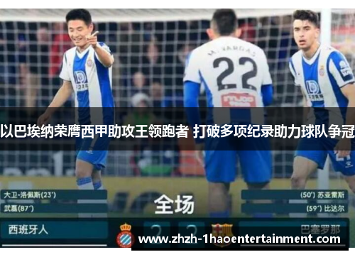 以巴埃纳荣膺西甲助攻王领跑者 打破多项纪录助力球队争冠