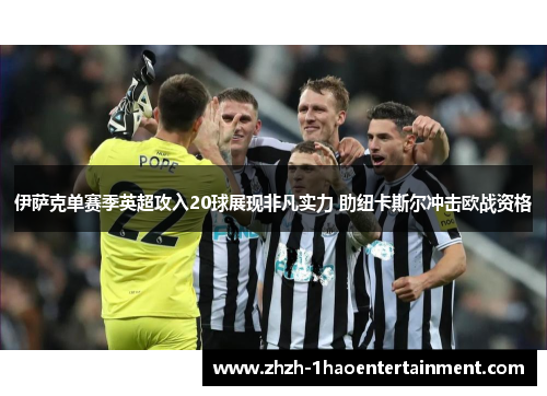 伊萨克单赛季英超攻入20球展现非凡实力 助纽卡斯尔冲击欧战资格