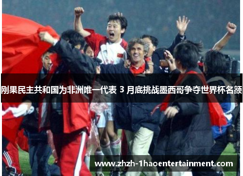 刚果民主共和国为非洲唯一代表 3 月底挑战墨西哥争夺世界杯名额