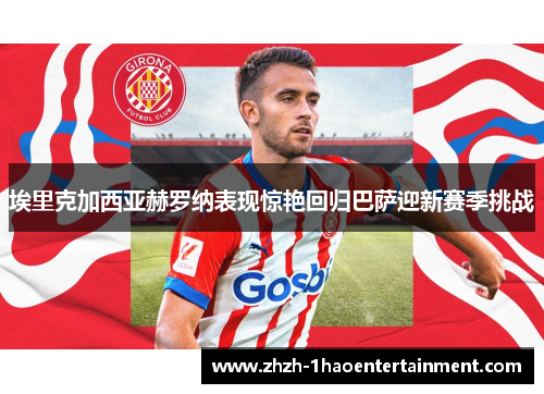 埃里克加西亚赫罗纳表现惊艳回归巴萨迎新赛季挑战