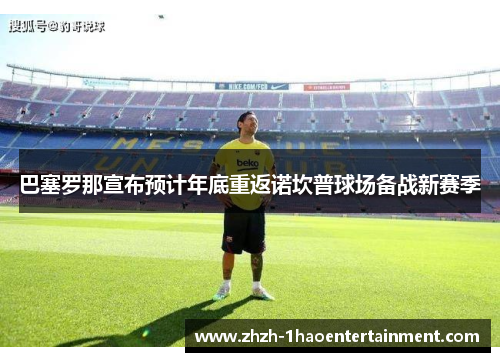 巴塞罗那宣布预计年底重返诺坎普球场备战新赛季