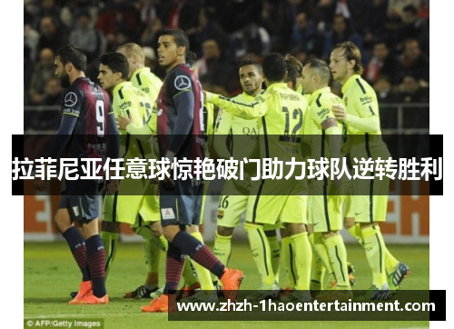 拉菲尼亚任意球惊艳破门助力球队逆转胜利