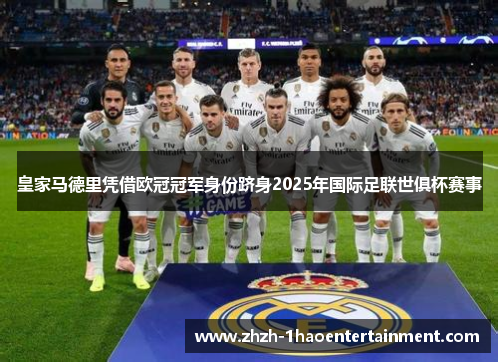 皇家马德里凭借欧冠冠军身份跻身2025年国际足联世俱杯赛事