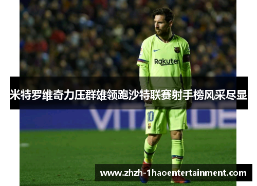 米特罗维奇力压群雄领跑沙特联赛射手榜风采尽显