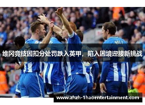 维冈竞技因扣分处罚跌入英甲，陷入困境迎接新挑战