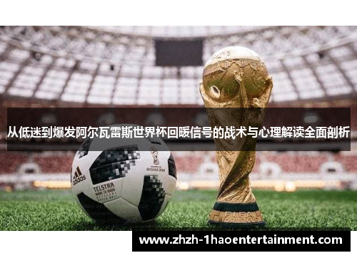 从低迷到爆发阿尔瓦雷斯世界杯回暖信号的战术与心理解读全面剖析