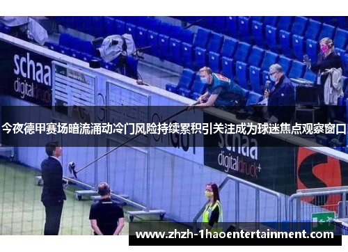 今夜德甲赛场暗流涌动冷门风险持续累积引关注成为球迷焦点观察窗口