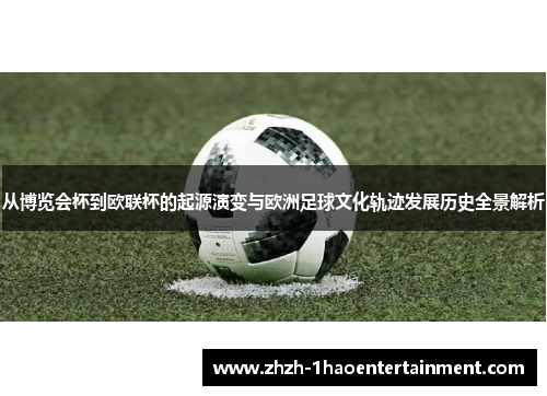 从博览会杯到欧联杯的起源演变与欧洲足球文化轨迹发展历史全景解析