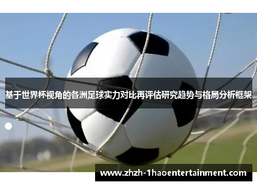 基于世界杯视角的各洲足球实力对比再评估研究趋势与格局分析框架