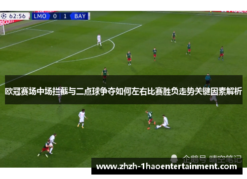 欧冠赛场中场拦截与二点球争夺如何左右比赛胜负走势关键因素解析