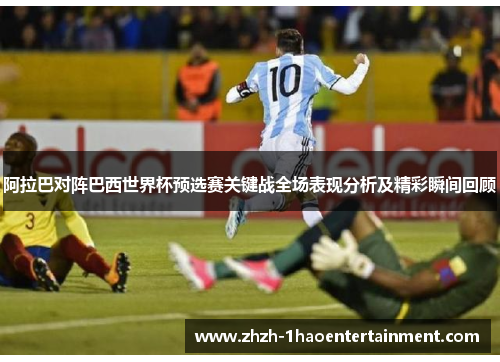 阿拉巴对阵巴西世界杯预选赛关键战全场表现分析及精彩瞬间回顾