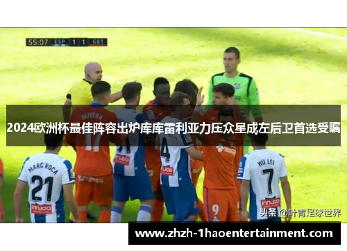 2024欧洲杯最佳阵容出炉库库雷利亚力压众星成左后卫首选受瞩 2024欧洲杯最佳阵容出炉库库雷利亚力压众星成左后卫首选受瞩