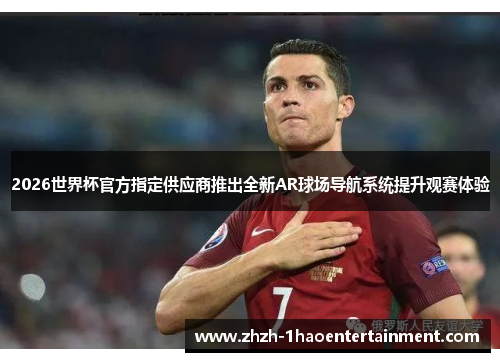 2026世界杯官方指定供应商推出全新AR球场导航系统提升观赛体验 2026世界杯官方指定供应商推出全新AR球场导航系统提升观赛体验