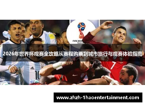 2026年世界杯观赛全攻略从赛程购票到城市旅行与观赛体验指南 2026年世界杯观赛全攻略从赛程购票到城市旅行与观赛体验指南