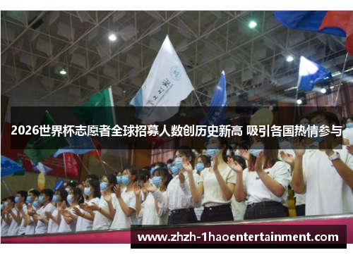 2026世界杯志愿者全球招募人数创历史新高 吸引各国热情参与 2026世界杯志愿者全球招募人数创历史新高 吸引各国热情参与