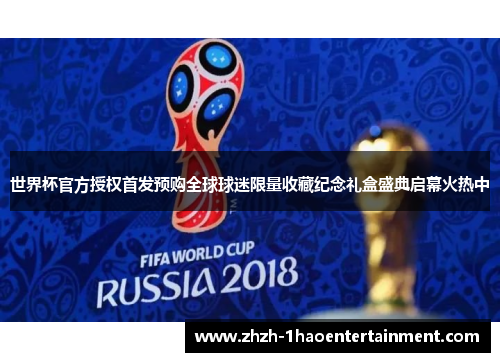 世界杯官方授权首发预购全球球迷限量收藏纪念礼盒盛典启幕火热中 世界杯官方授权首发预购全球球迷限量收藏纪念礼盒盛典启幕火热中