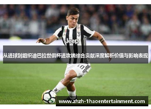 从进球到组织迪巴拉世俱杯进攻端综合贡献深度解析价值与影响表现 从进球到组织迪巴拉世俱杯进攻端综合贡献深度解析价值与影响表现
